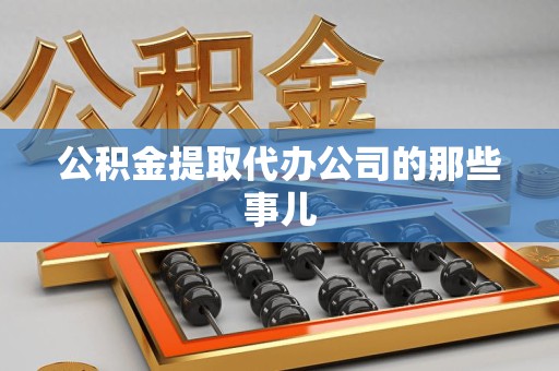 仙游公积金提取代办公司的那些事儿