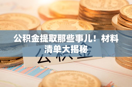 仙游公积金提取那些事儿！材料清单大揭秘