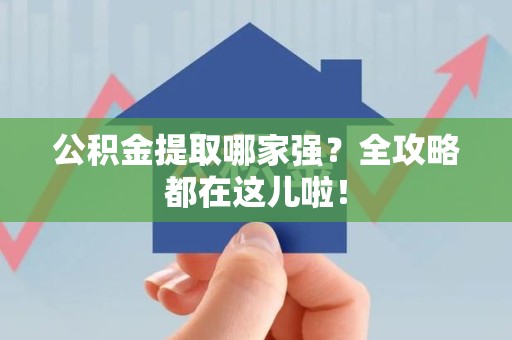 仙游公积金提取哪家强？全攻略都在这儿啦！