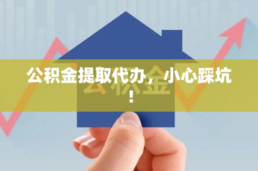 仙游公积金提取代办，小心踩坑！