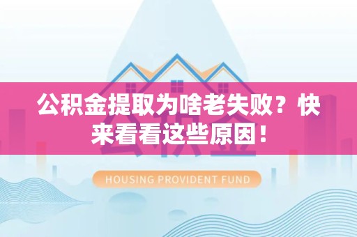 仙游公积金提取为啥老失败？快来看看这些原因！