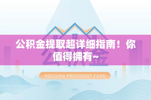 仙游公积金提取超详细指南！你值得拥有~