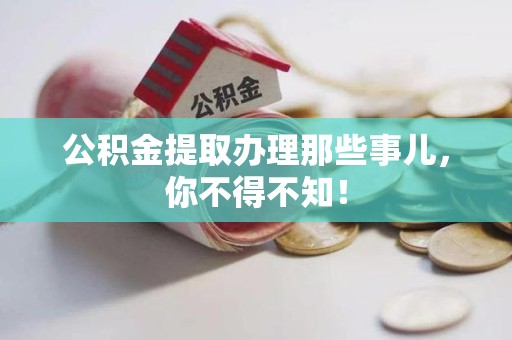 仙游公积金提取办理那些事儿，你不得不知！