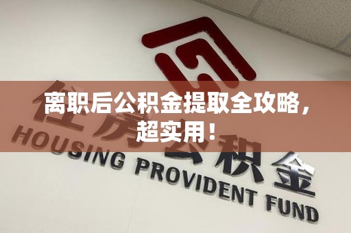 仙游离职后公积金提取全攻略，超实用！