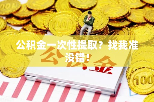 仙游公积金一次性提取？找我准没错！