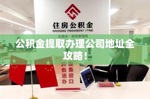 仙游公积金提取办理公司地址全攻略！