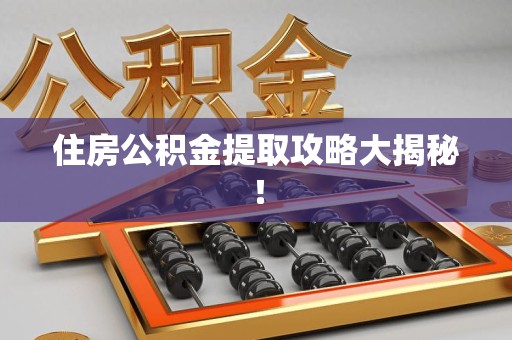 仙游住房公积金提取攻略大揭秘！