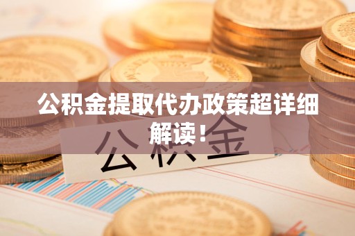 仙游公积金提取代办政策超详细解读！
