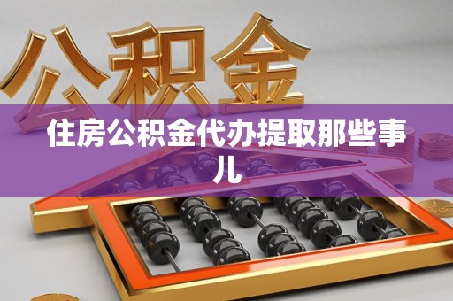 仙游住房公积金代办提取那些事儿
