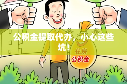 仙游公积金提取代办，小心这些坑！
