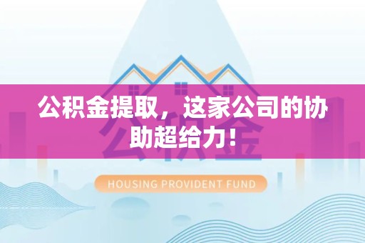 仙游公积金提取，这家公司的协助超给力！