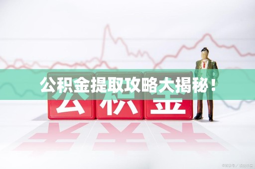 仙游公积金提取攻略大揭秘！