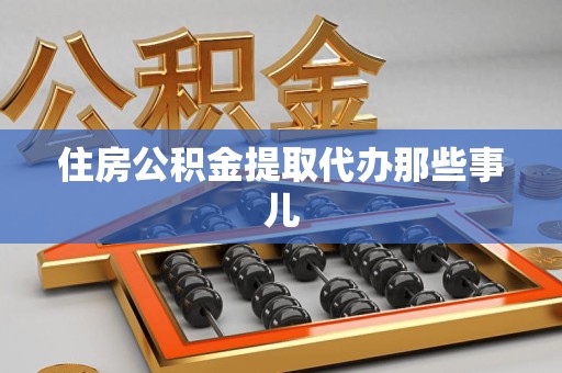 仙游住房公积金提取代办那些事儿