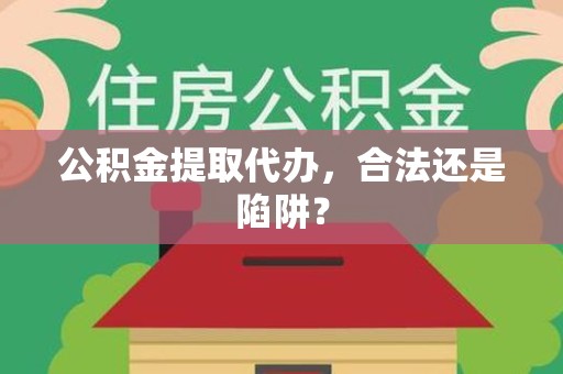 仙游公积金提取代办，合法还是陷阱？