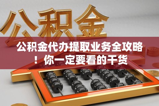仙游公积金代办提取业务全攻略！你一定要看的干货