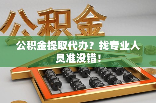 仙游公积金提取代办？找专业人员准没错！