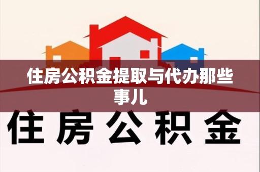仙游住房公积金提取与代办那些事儿 仙游住房公积金提取与代办那些事儿