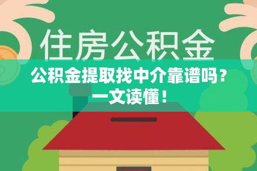仙游公积金提取找中介靠谱吗?一文读懂! 仙游公积金提取找中介靠谱吗?一文读懂!
