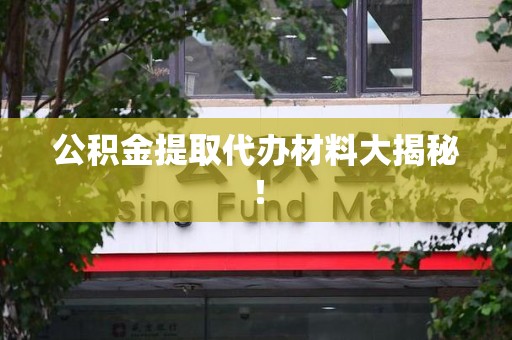 仙游公积金提取代办材料大揭秘！