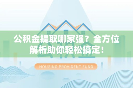 仙游公积金提取哪家强？全方位解析助你轻松搞定！