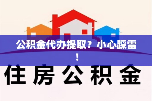 仙游公积金代办提取？小心踩雷！