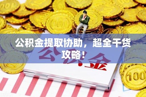 仙游公积金提取协助,超全干货攻略! 仙游公积金提取协助,超全干货攻略!