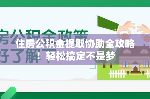 仙游住房公积金提取协助全攻略!轻松搞定不是梦 仙游住房公积金提取协助全攻略!轻松搞定不是梦