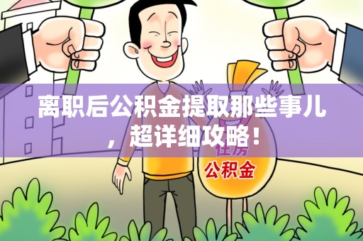 仙游离职后公积金提取那些事儿，超详细攻略！