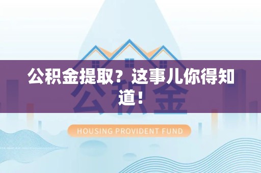 仙游公积金提取?这事儿你得知道! 仙游公积金提取?这事儿你得知道!