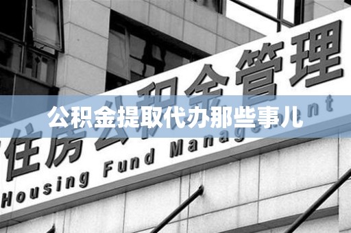 仙游公积金提取代办那些事儿