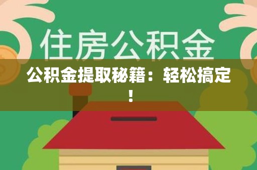 仙游公积金提取秘籍：轻松搞定！