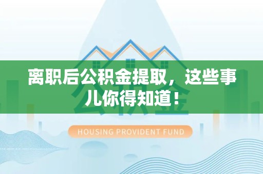 仙游离职后公积金提取，这些事儿你得知道！