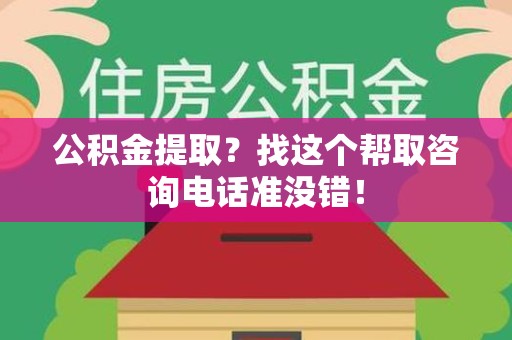 仙游公积金提取？找这个帮取咨询电话准没错！