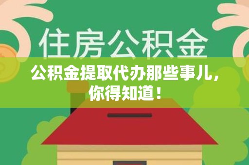 仙游公积金提取代办那些事儿，你得知道！