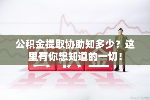 仙游公积金提取协助知多少?这里有你想知道的一切! 仙游公积金提取协助知多少?这里有你想知道的一切!