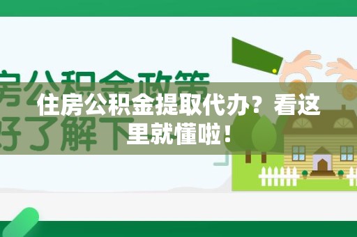 仙游住房公积金提取代办？看这里就懂啦！